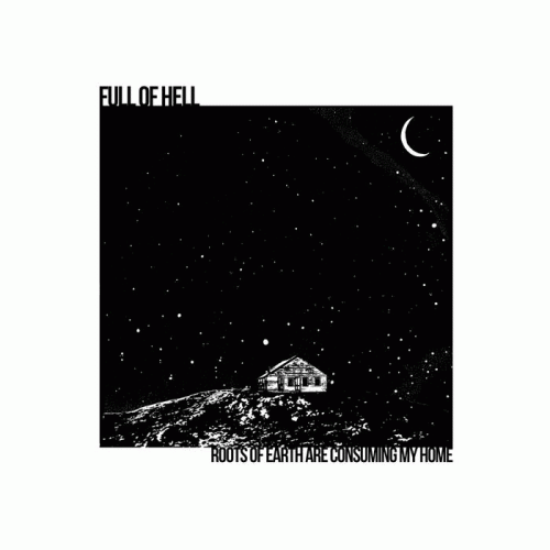 Full Of Hell : Roots of Earth Are Consuming My Home